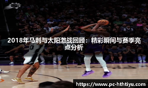 2018年马刺与太阳激战回顾：精彩瞬间与赛季亮点分析